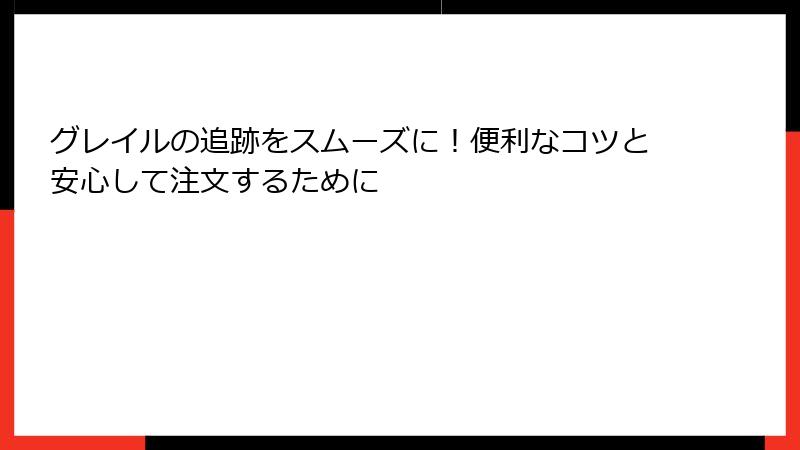 グレイルの追跡をスムーズに！便利なコツと安心して注文するために