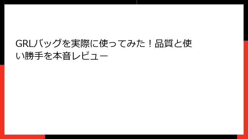 GRLバッグを実際に使ってみた！品質と使い勝手を本音レビュー