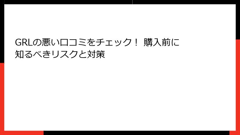 GRLの悪い口コミをチェック！ 購入前に知るべきリスクと対策