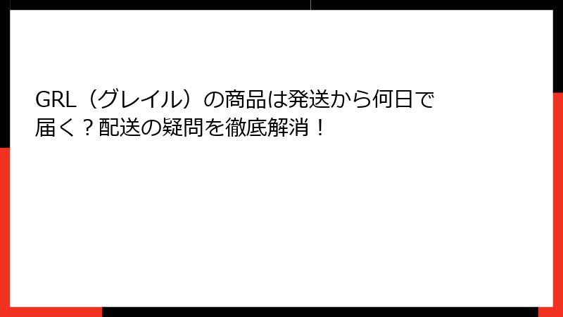 GRL（グレイル）の商品は発送から何日で届く？配送の疑問を徹底解消！