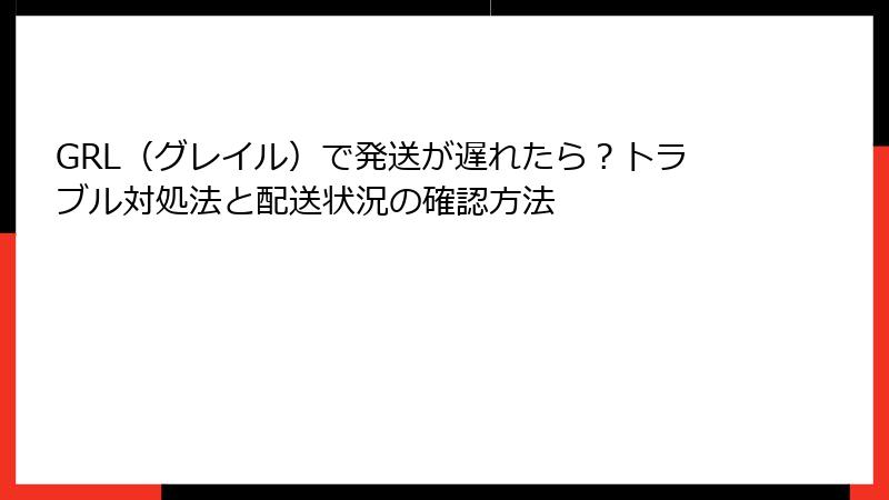 GRL（グレイル）で発送が遅れたら？トラブル対処法と配送状況の確認方法