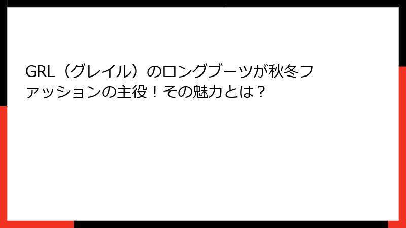 GRL（グレイル）のロングブーツが秋冬ファッションの主役！その魅力とは？