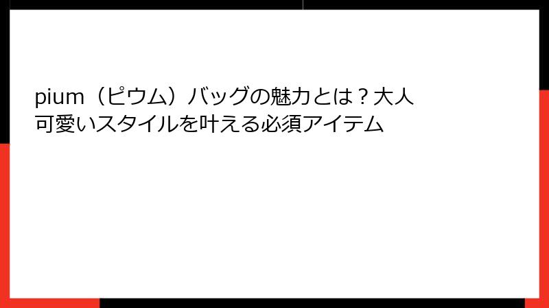 pium（ピウム）バッグの魅力とは？大人可愛いスタイルを叶える必須アイテム