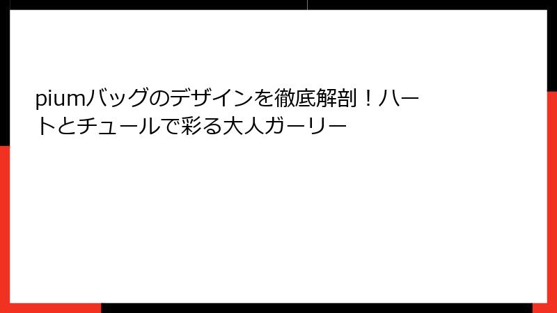 piumバッグのデザインを徹底解剖！ハートとチュールで彩る大人ガーリー