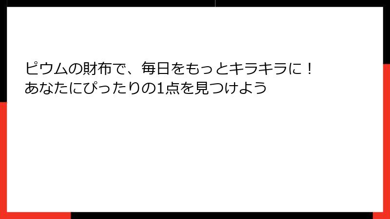 ピウムの財布で、毎日をもっとキラキラに！あなたにぴったりの1点を見つけよう