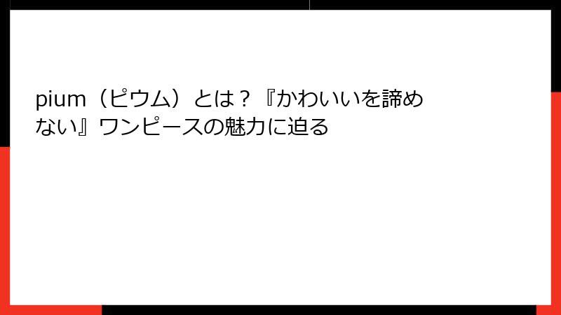 pium（ピウム）とは？『かわいいを諦めない』ワンピースの魅力に迫る