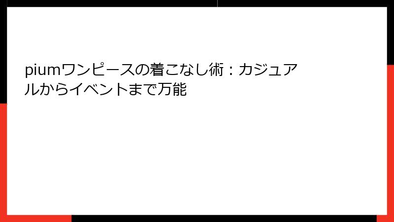 piumワンピースの着こなし術：カジュアルからイベントまで万能