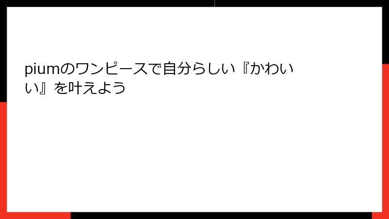 piumのワンピースで自分らしい『かわいい』を叶えよう