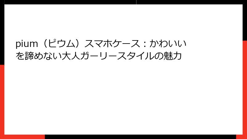 pium（ピウム）スマホケース：かわいいを諦めない大人ガーリースタイルの魅力
