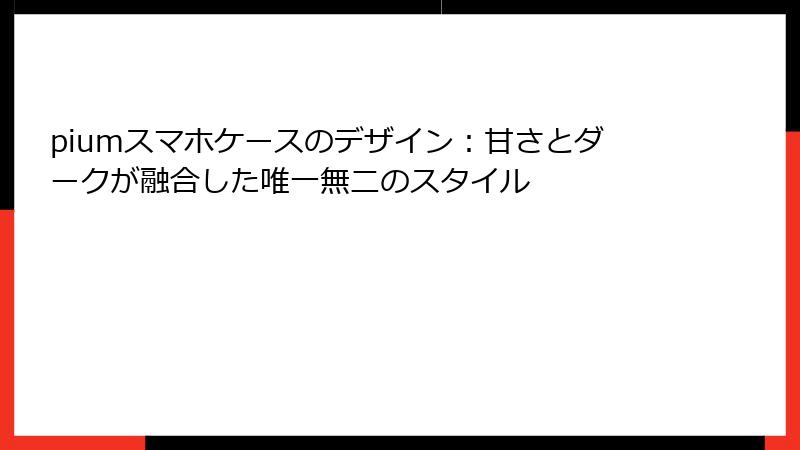 piumスマホケースのデザイン：甘さとダークが融合した唯一無二のスタイル