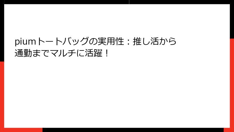 piumトートバッグの実用性：推し活から通勤までマルチに活躍！
