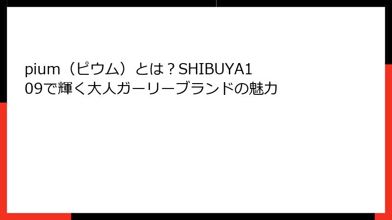 pium（ピウム）とは？SHIBUYA109で輝く大人ガーリーブランドの魅力