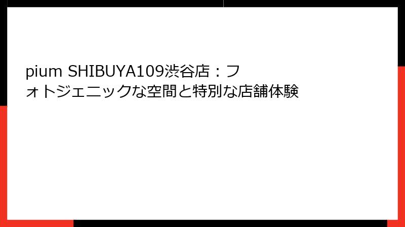 pium SHIBUYA109渋谷店：フォトジェニックな空間と特別な店舗体験
