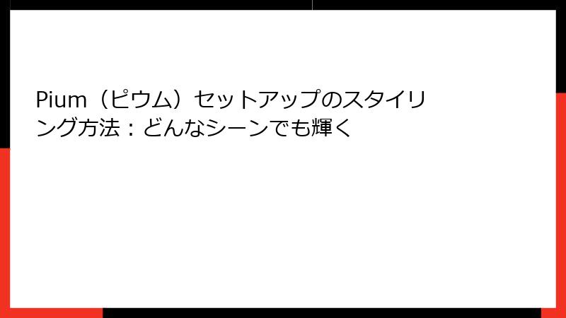Pium（ピウム）セットアップのスタイリング方法：どんなシーンでも輝く