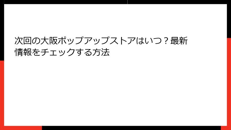 次回の大阪ポップアップストアはいつ？最新情報をチェックする方法