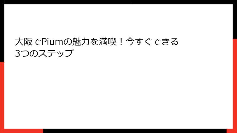 大阪でPiumの魅力を満喫！今すぐできる3つのステップ
