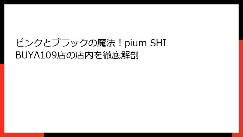ピンクとブラックの魔法！pium SHIBUYA109店の店内を徹底解剖