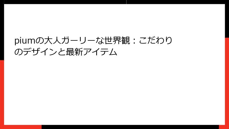 piumの大人ガーリーな世界観：こだわりのデザインと最新アイテム