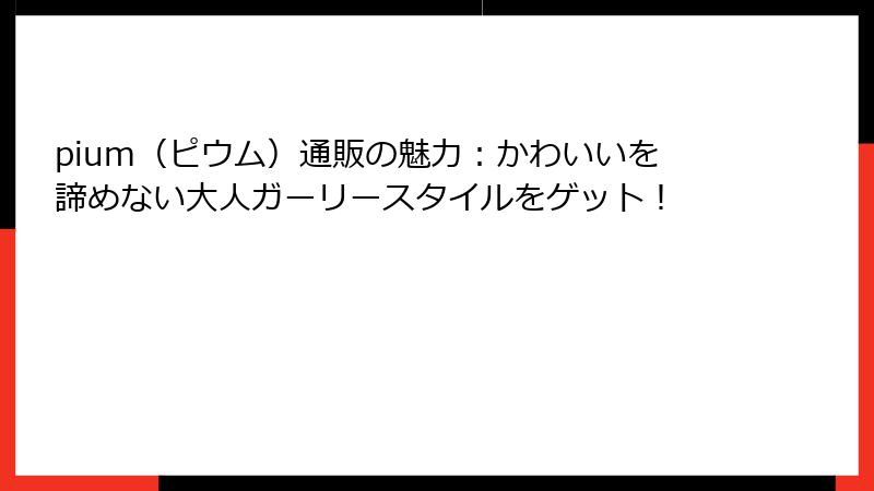 pium（ピウム）通販の魅力：かわいいを諦めない大人ガーリースタイルをゲット！