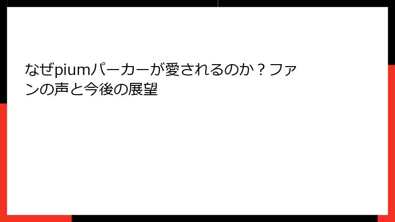 なぜpiumパーカーが愛されるのか？ファンの声と今後の展望