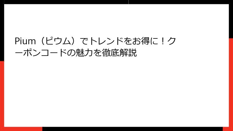 Pium（ピウム）でトレンドをお得に！クーポンコードの魅力を徹底解説