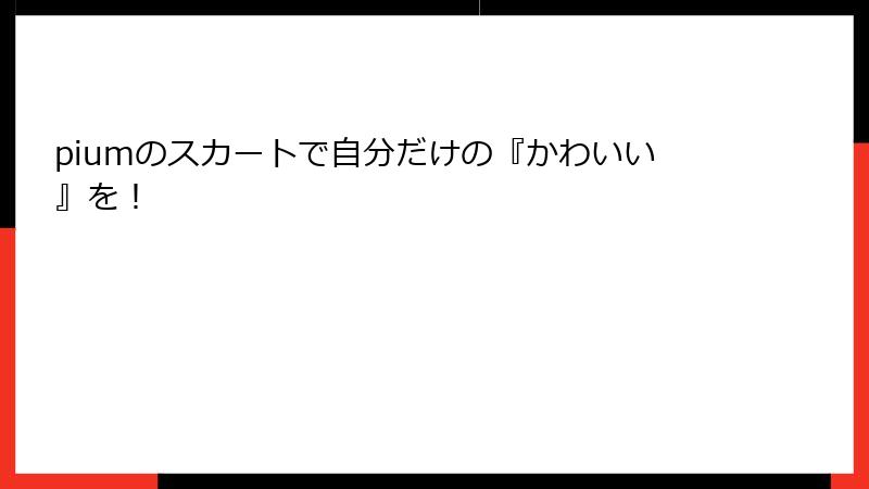 piumのスカートで自分だけの『かわいい』を！