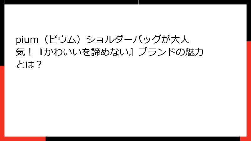 pium（ピウム）ショルダーバッグが大人気！『かわいいを諦めない』ブランドの魅力とは？