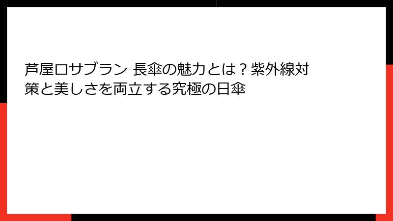 芦屋ロサブラン 長傘の魅力とは？紫外線対策と美しさを両立する究極の日傘