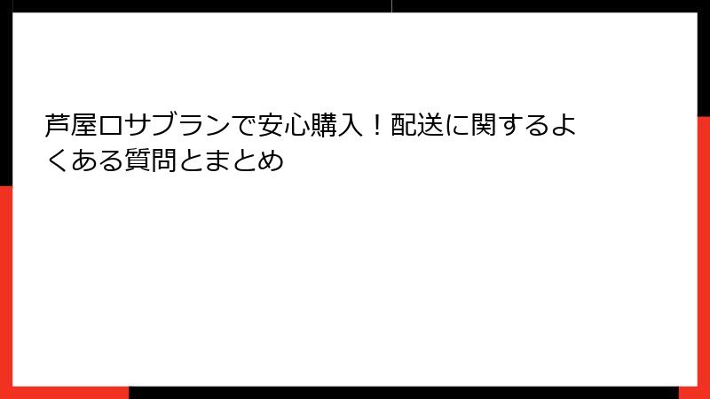 芦屋ロサブランで安心購入！配送に関するよくある質問とまとめ