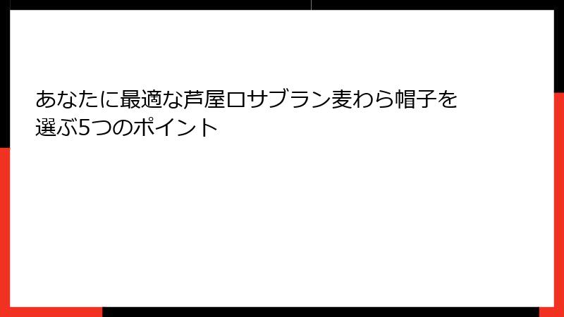 あなたに最適な芦屋ロサブラン麦わら帽子を選ぶ5つのポイント