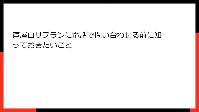 芦屋ロサブランに電話で問い合わせる前に知っておきたいこと