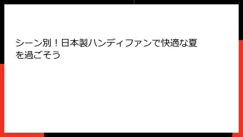 シーン別！日本製ハンディファンで快適な夏を過ごそう