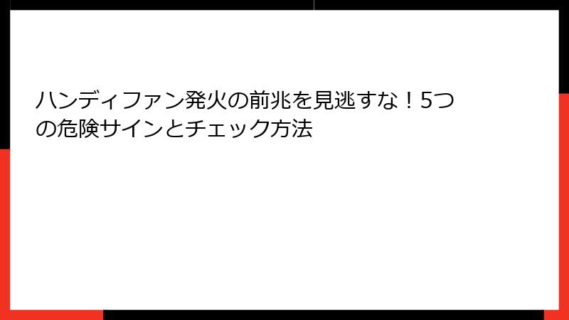 ハンディファン発火の前兆を見逃すな！5つの危険サインとチェック方法