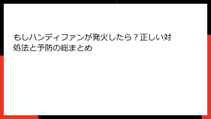 もしハンディファンが発火したら？正しい対処法と予防の総まとめ