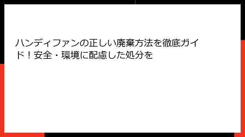 ハンディファンの正しい廃棄方法を徹底ガイド！安全・環境に配慮した処分を