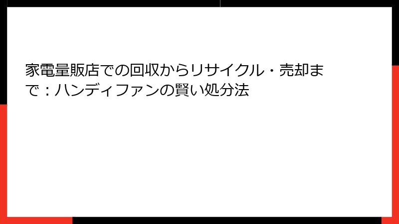 家電量販店での回収からリサイクル・売却まで：ハンディファンの賢い処分法