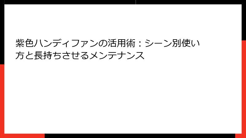 紫色ハンディファンの活用術：シーン別使い方と長持ちさせるメンテナンス