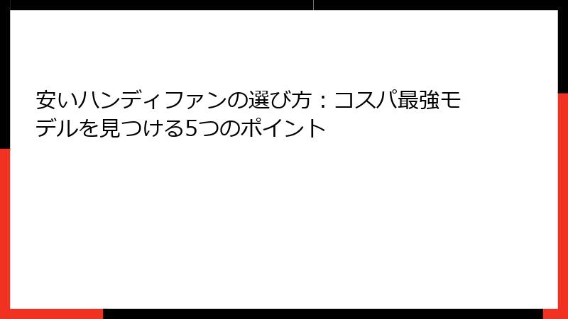 安いハンディファンの選び方：コスパ最強モデルを見つける5つのポイント