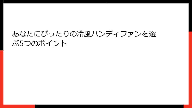 あなたにぴったりの冷風ハンディファンを選ぶ5つのポイント