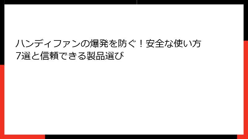 ハンディファンの爆発を防ぐ！安全な使い方7選と信頼できる製品選び