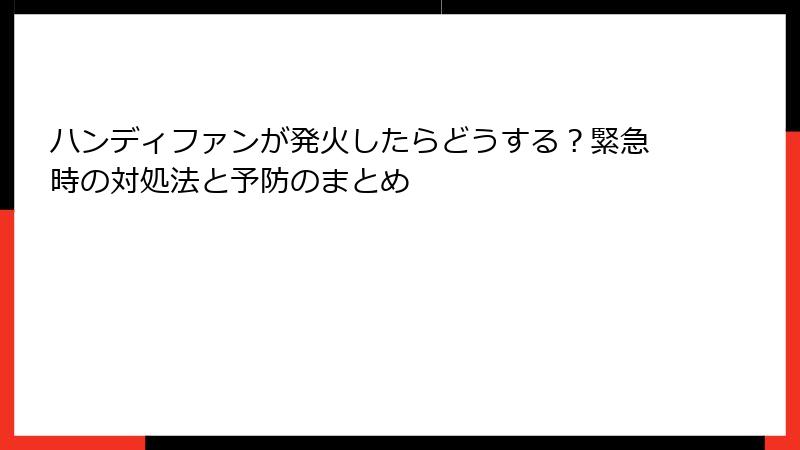 ハンディファンが発火したらどうする？緊急時の対処法と予防のまとめ