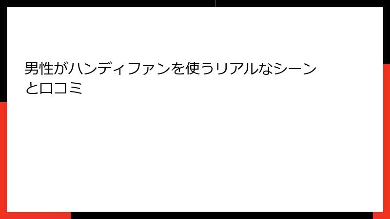 男性がハンディファンを使うリアルなシーンと口コミ