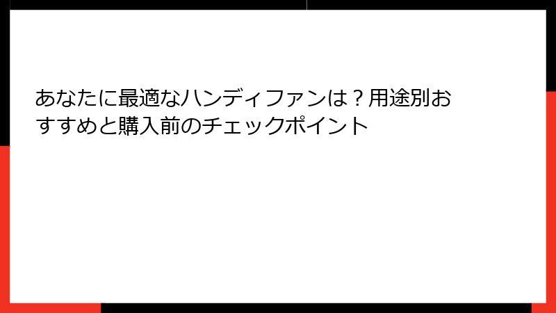 あなたに最適なハンディファンは？用途別おすすめと購入前のチェックポイント