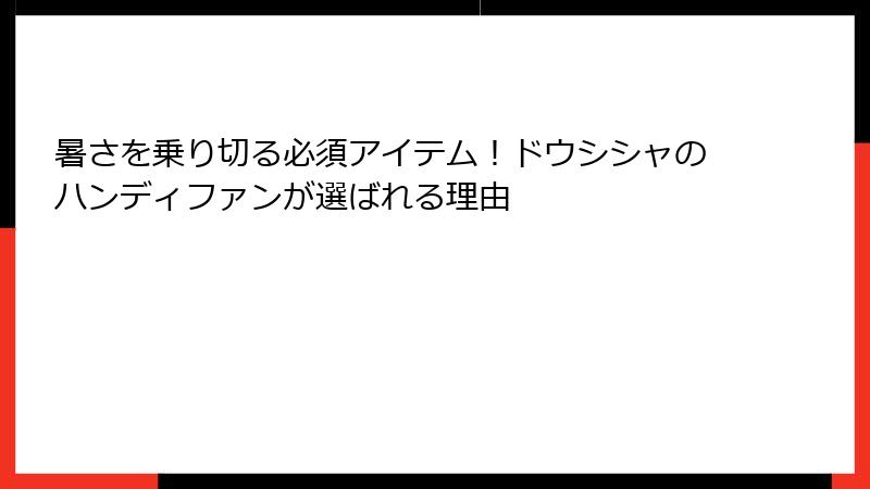 暑さを乗り切る必須アイテム！ドウシシャのハンディファンが選ばれる理由