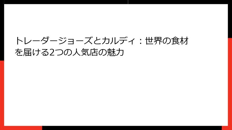 トレーダージョーズとカルディ：世界の食材を届ける2つの人気店の魅力