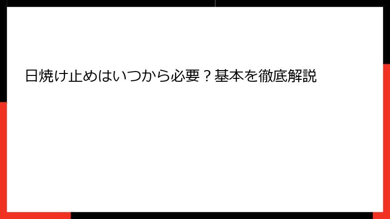 日焼け止めはいつから必要？基本を徹底解説