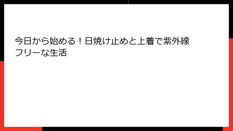 今日から始める！日焼け止めと上着で紫外線フリーな生活