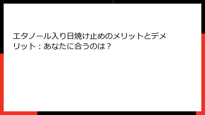 エタノール入り日焼け止めのメリットとデメリット：あなたに合うのは？