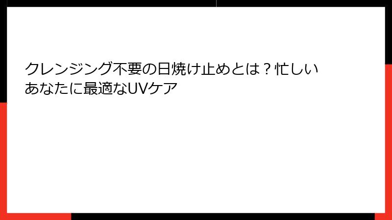 クレンジング不要の日焼け止めとは？忙しいあなたに最適なUVケア