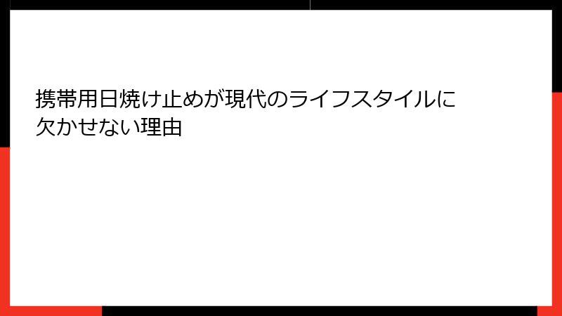 携帯用日焼け止めが現代のライフスタイルに欠かせない理由